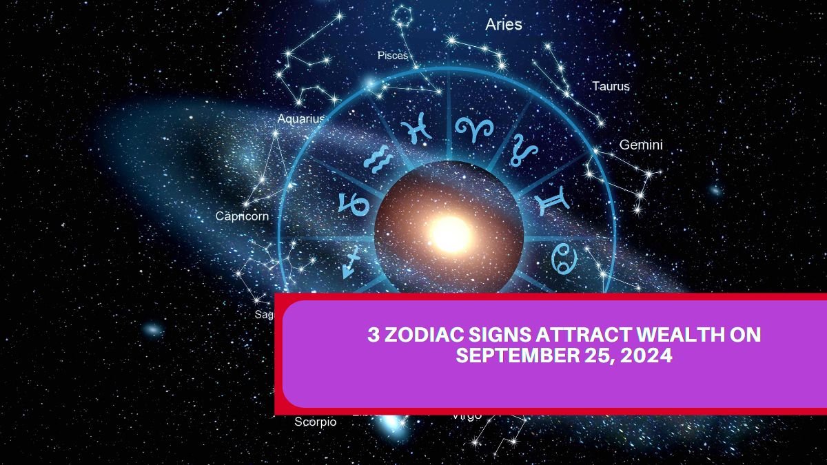 3 Zodiac Signs Attract Wealth On September 25, 2024