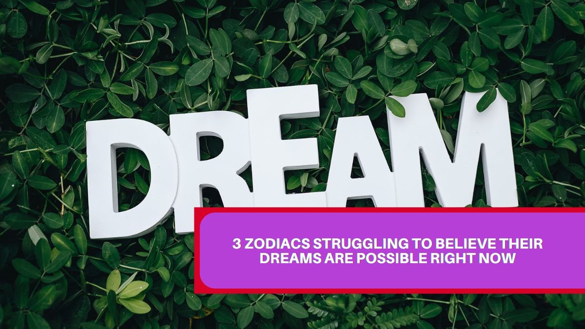 3 Zodiacs Struggling To Believe Their Dreams Are Possible Right Now