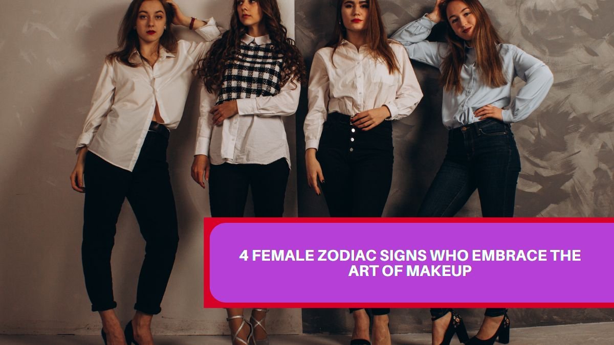 4 Female Zodiac Signs Who Embrace the Art of Makeup