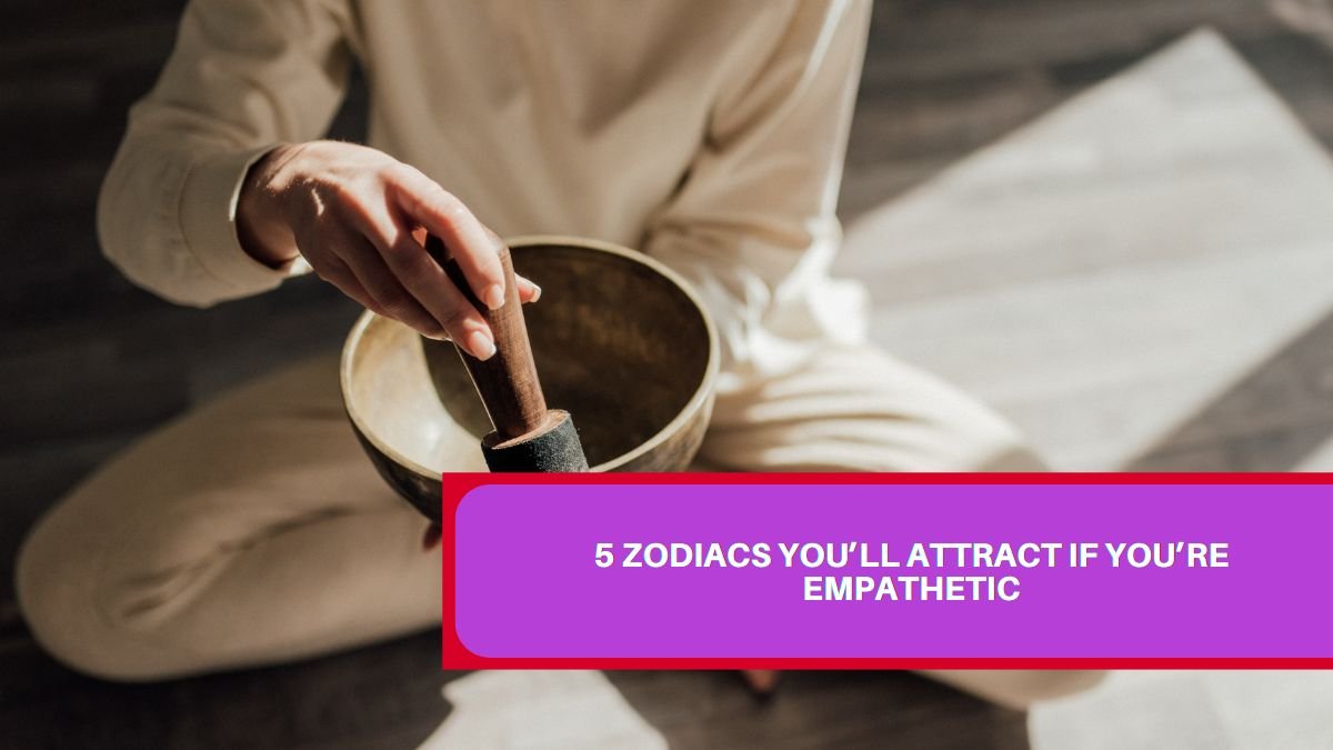 5 Zodiacs You’ll Attract If You’re Empathetic