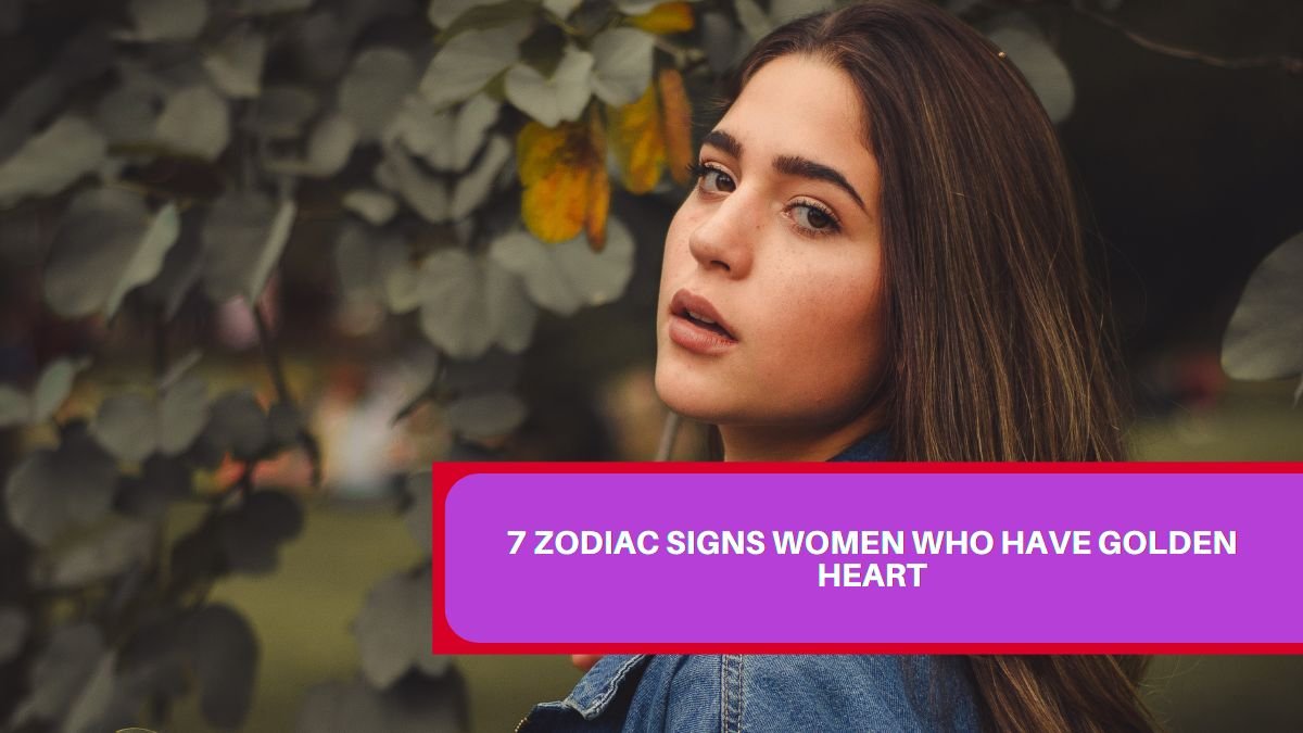 7 Zodiac Signs Women Who Have Golden Heart