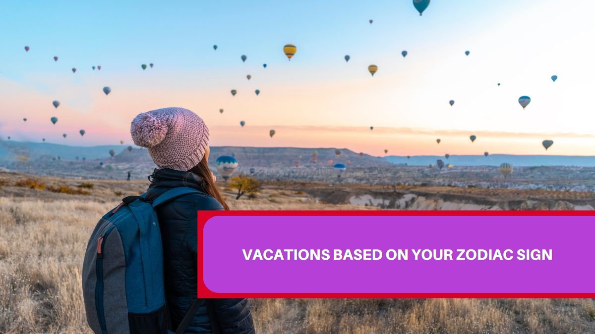 Vacations Based on Your Zodiac Sign